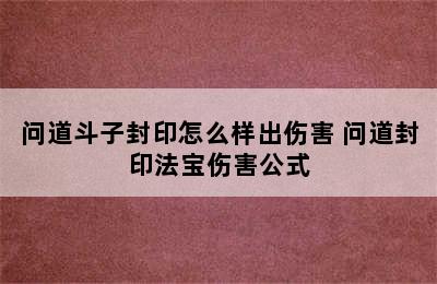 问道斗子封印怎么样出伤害 问道封印法宝伤害公式